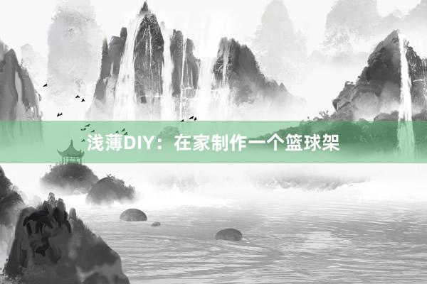 浅薄DIY：在家制作一个篮球架