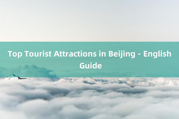 Top Tourist Attractions in Beijing - English Guide